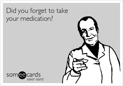 Did you forget to take
your medication?