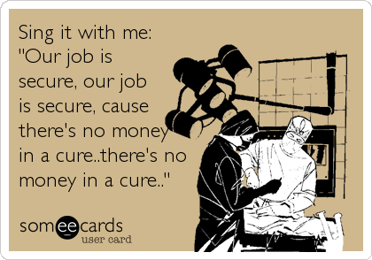 Sing it with me:
"Our job is
secure, our job
is secure, cause 
there's no money
in a cure..there's no
money in a cure.."