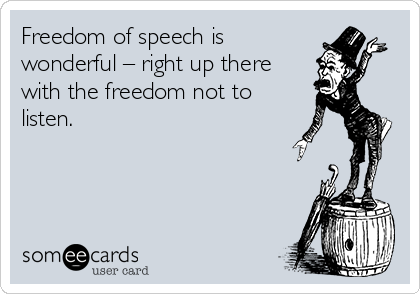 Freedom of speech is
wonderful – right up there
with the freedom not to
listen.
