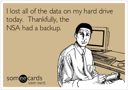 I lost all of the data on my hard drive
today.  Thankfully, the
NSA had a backup.