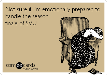 Not sure if I'm emotionally prepared to
handle the season
finale of SVU.