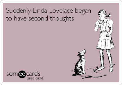 Suddenly Linda Lovelace began
to have second thoughts