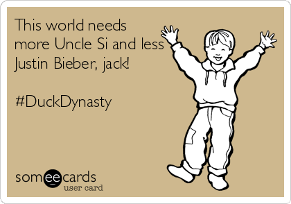 This world needs
more Uncle Si and less
Justin Bieber, jack! 

#DuckDynasty