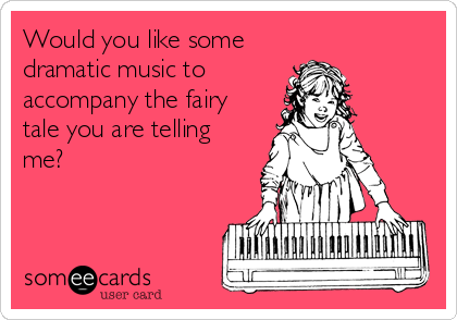 Would you like some
dramatic music to
accompany the fairy
tale you are telling
me?