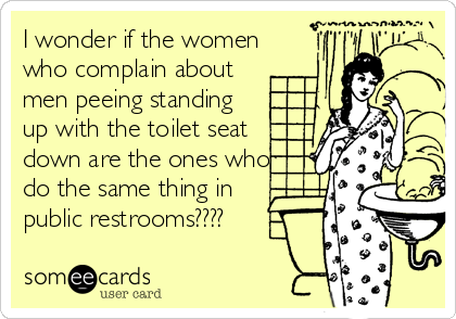 I wonder if the women
who complain about
men peeing standing
up with the toilet seat
down are the ones who
do the same thing in 
public restrooms????