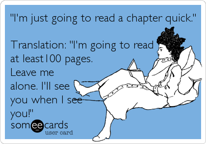 "I'm just going to read a chapter quick."

Translation: "I'm going to read
at least100 pages.
Leave me
alone. I'll see
you when I s