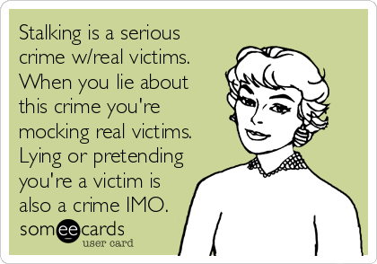 Stalking is a serious
crime w/real victims.
When you lie about
this crime you're
mocking real victims.
Lying or pretending
you're a victim is