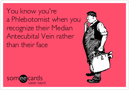 You know you're
a Phlebotomist when you 
recognize their Median 
Antecubital Vein rather
than their face