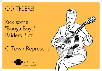 GO TIGERS!

Kick some 
"Booga Boys"
Raiders Butt 

C-Town Represent