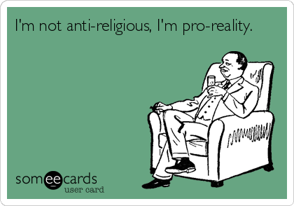 I'm not anti-religious, I'm pro-reality.