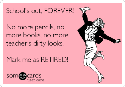 School's out, FOREVER! No more pencils, no more books, no more teacher ...