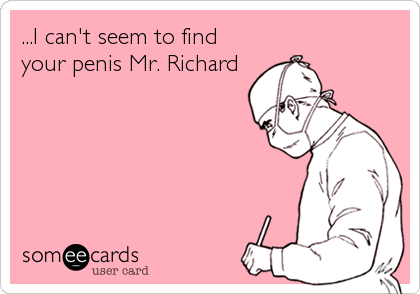 ...I can't seem to find
your penis Mr. Richard