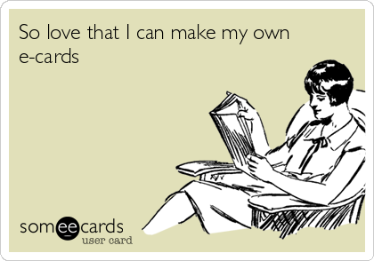 So love that I can make my own
e-cards