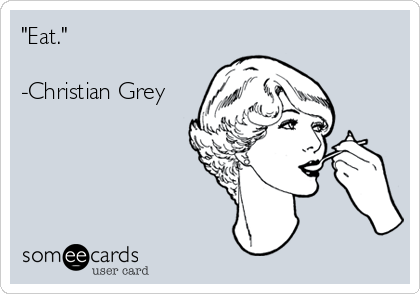 "Eat."

-Christian Grey