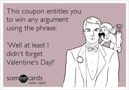 This coupon entitles you
to win any argument
using the phrase:

'Well at least I
didn't forget
Valentine's Day!'