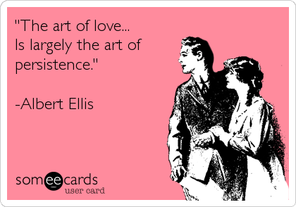 "The art of love...
Is largely the art of
persistence." 

-Albert Ellis