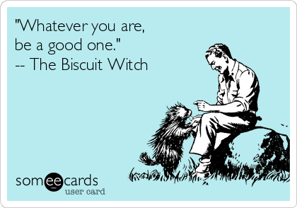"Whatever you are, 
be a good one."
-- The Biscuit Witch