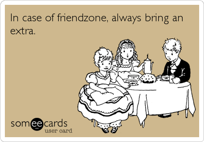 In case of friendzone, always bring an
extra.