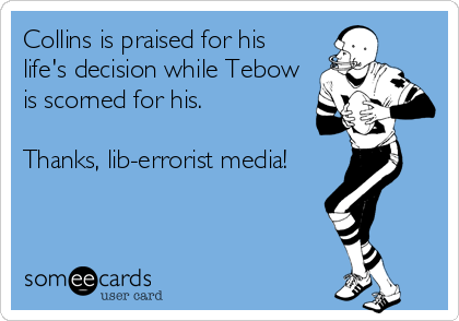 Collins is praised for his
life's decision while Tebow
is scorned for his.  

Thanks, lib-errorist media!