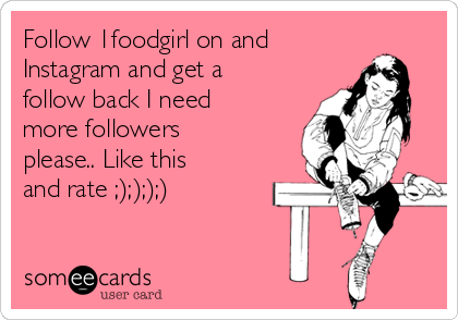 Follow 1foodgirl on and
Instagram and get a
follow back I need
more followers
please.. Like this
and rate ;);););)