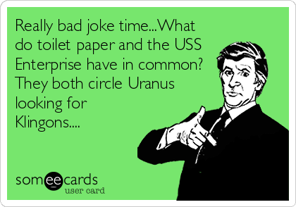 Really bad joke time...What
do toilet paper and the USS 
Enterprise have in common?
They both circle Uranus
looking for
Klingons....