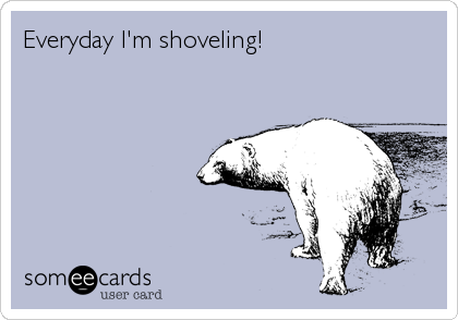 Everyday I'm shoveling!