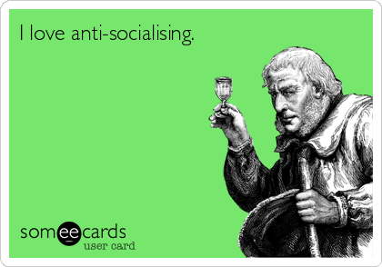 I love anti-socialising.
