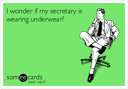 I wonder if my secretary is
wearing underwear?