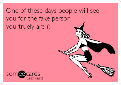 One of these days people will see
you for the fake person
you truely are (: