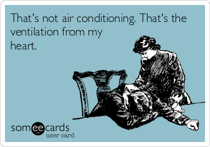 That's not air conditioning. That's the
ventilation from my
heart.