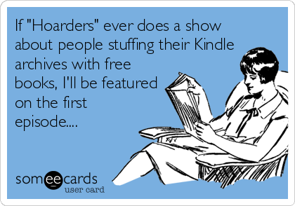 If "Hoarders" ever does a show
about people stuffing their Kindle
archives with free
books, I'll be featured
on the first
episode....