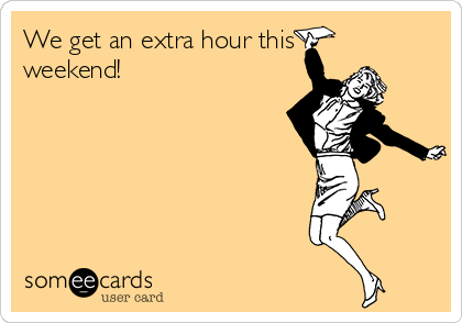 We get an extra hour this
weekend!
