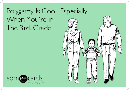 Polygamy Is Cool...Especially
When You're in
The 3rd. Grade!