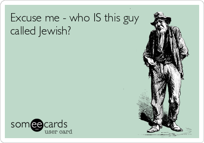 Excuse me - who IS this guy
called Jewish?
