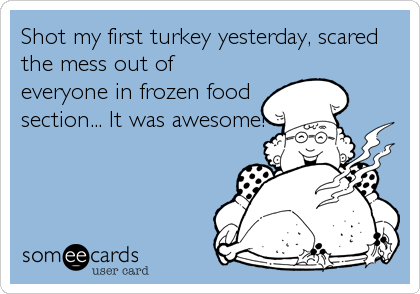 Shot my first turkey yesterday, scared
the mess out of
everyone in frozen food
section... It was awesome!