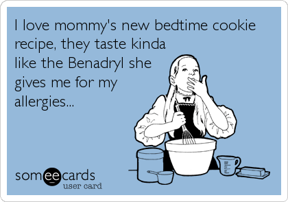 I love mommy's new bedtime cookie
recipe, they taste kinda
like the Benadryl she
gives me for my
allergies...