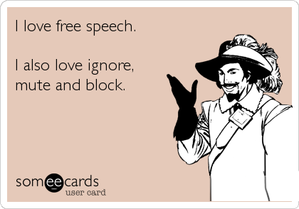 I love free speech.

I also love ignore, 
mute and block.