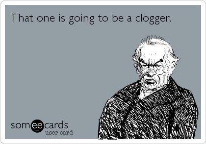 That one is going to be a clogger.