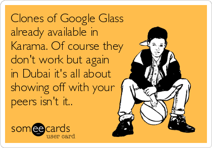 Clones of Google Glass
already available in
Karama. Of course they
don't work but again
in Dubai it's all about
showing off with your
peers%2