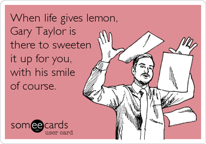 When life gives lemon,
Gary Taylor is
there to sweeten
it up for you,
with his smile
of course.