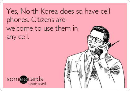 Yes, North Korea does so have cell
phones. Citizens are
welcome to use them in
any cell.