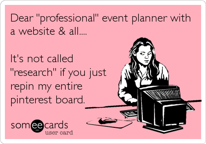 Dear "professional" event planner with
a website & all....

It's not called
"research" if you just
repin my entire
pinterest board.