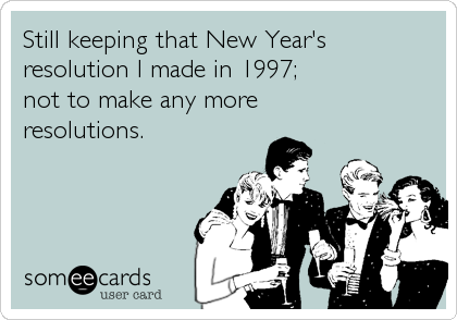 Still keeping that New Year's
resolution I made in 1997;
not to make any more
resolutions.