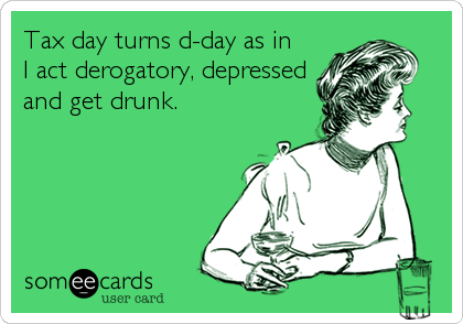 Tax day turns d-day as in 
I act derogatory, depressed
and get drunk.