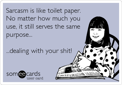 Sarcasm is like toilet paper.
No matter how much you
use, it still serves the same
purpose...

...dealing with your shit!