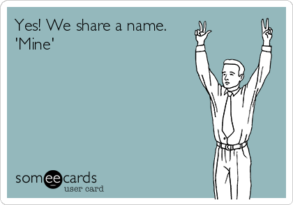 Yes! We share a name.
'Mine'