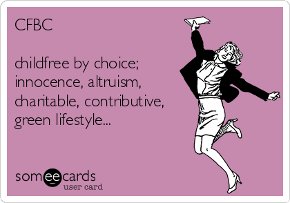 CFBC

childfree by choice;
innocence, altruism,
charitable, contributive,
green lifestyle...