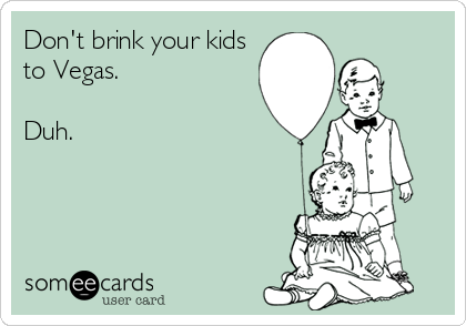 Don't brink your kids
to Vegas. 

Duh.