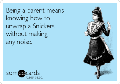 Being a parent means
knowing how to 
unwrap a Snickers 
without making 
any noise.