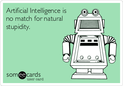 Artificial Intelligence is
no match for natural
stupidity.